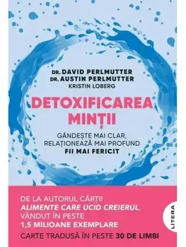 Detoxificarea mintii. Gandeste mai clar, relationeaza mai profund, fii mai fericit/David Perlmutter, Austin Perlmutter, Kristin Loberg