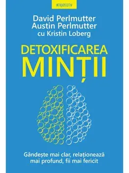 Detoxificarea mintii. Gandeste mai clar, relationeaza mai profund, fii mai fericit/David Perlmutter, Austin Perlmutter, Kristin Loberg