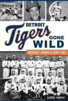 Detroit Tigers Gone Wild: Mischief, Crimes and Hard Time, Paperback/George Hunter