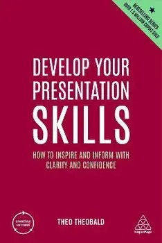 Develop Your Presentation Skills. How to Inspire and Inform with Clarity and Confidence, 5 Revised edition, Paperback/Theo Theobald