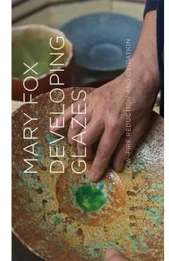 Developing Glazes: Low-Firing Reduction and Oxidation - Mary Fox