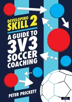 Developing Skill 2: A Guide to 3v3 Soccer Coaching, Paperback/Peter Prickett