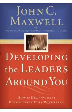 Developing the Leaders Around You: How to Help Others Reach Their Full Potential - John C. Maxwell
