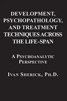 Development, Psychopathology, and Treatment Techniques Across the Life-Span: A Psychoanalytic Approach, Paperback/Ivan Sherick