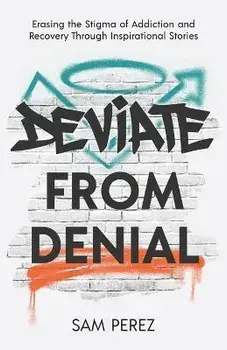 Deviate from Denial: Erasing the Stigma of Addiction and Recovery Through Inspirational Stories, Paperback/Sam Perez