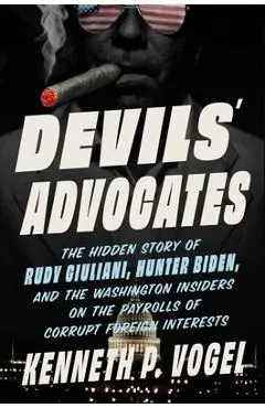 Devils' Advocates: How Washington Lobbyists Get Rich Enabling Dictators, Oligarchs, and Arms Dealers (While Thwarting Democracy) - Kenneth P. Vogel