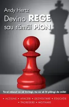 Devino Rege Sau Ramai Pion: Te-AI Nascut CA Sa Invingi, NU CA Sa Iti Plangi de Mila!, Paperback/Andy Hertz