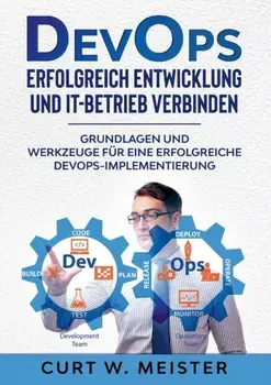 DevOps - Erfolgreich Entwicklung und IT-Betrieb verbinden. Grundlagen und Werkzeuge fur eine erfolgreiche DevOps-Implementierung, Paperback/Curt W Meister