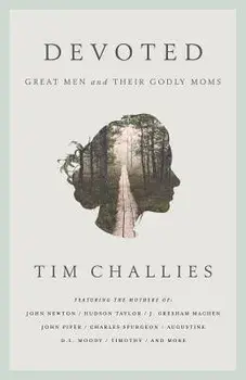 Devoted: Great Men and Their Godly Moms, Paperback/Tim Challies