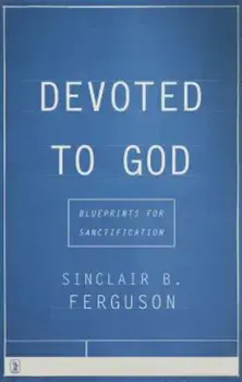 Devoted to God: Blueprints for Sanctification, Paperback/Sinclair B. Ferguson