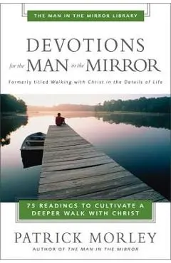 Devotions for the Man in the Mirror: 75 Readings to Cultivate a Deeper Walk with Christ - Patrick Morley