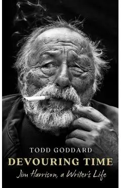 Devouring Time: Jim Harrison, a Writer's Life - Todd Goddard