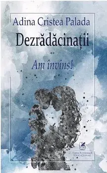 Dezradacinatii. Am invins!/Adina Cristea Palada