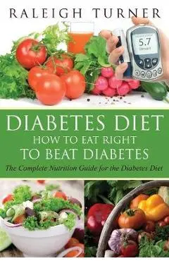 Diabetes Diet: How to Eat Right to Beat Diabetes - Raleigh Turner