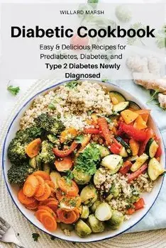 Diabetic Cookbook: Easy & Delicious Recipes for Prediabetes, Diabetes, and Type 2 Diabetes Newly Diagnosed, Paperback/Willard Marsh