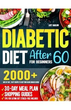 Diabetic Diet After 60 for Beginners: 2000+ Days of Fast, Tasty Recipes to Keep Your Blood Sugar in Check 30-Day Meal Plan, Shopping Guides & Tips for - Lucy Harlow