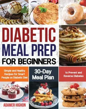 Diabetic Meal Prep for Beginners: Simple and Healthy Recipes for Smart People on Diabetic Diet 30-Day Meal Plan to Prevent and Reverse Diabetes, Paperback/Adamer Highon