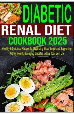 Diabetic Renal Diet Cookbook 2025: Healthy & Delicious Recipes for Balancing Blood Sugar and Supporting Kidney Health, Managing Diabetes to Live Your - Jennifer D. Johnson