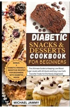 Diabetic Snacks and Desserts Cookbook for Beginners: The Ultimate Guide to Keeping Low Blood Sugar Levels with 40 Quick and Easy Low-Carb Favorite Tre - Michael Jammy