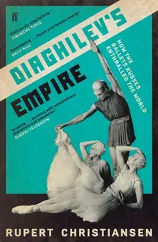 Diaghilev's Empire. How the Ballets Russes Enthralled the World, Main, Paperback/Rupert Christiansen