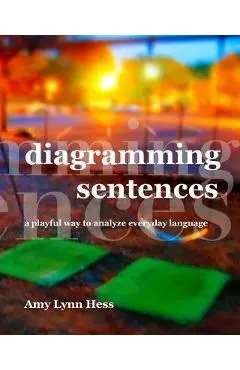 Diagramming Sentences: A Playful Way to Analyze Everyday Language - Amy Lynn Hess