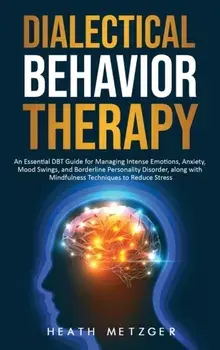 Dialectical Behavior Therapy: An Essential DBT Guide for Managing Intense Emotions, Anxiety, Mood Swings, and Borderline Personality Disorder, along, Hardcover/Heath Metzger