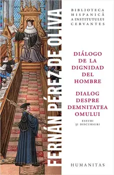 Dialogo de la dignidad del hombre / Dialog despre demnitatea omului. Eseuri si discursuri/Fernan Perez de Oliva