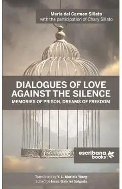 Dialogues of Love against the Silence Memories of Prison, Dreams of Freedom - María Del Carmen Sillato