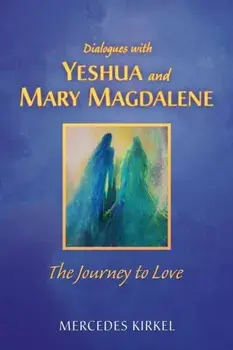 Dialogues with Yeshua and Mary Magdalene: The Journey to Love, Paperback/Mercedes Kirkel
