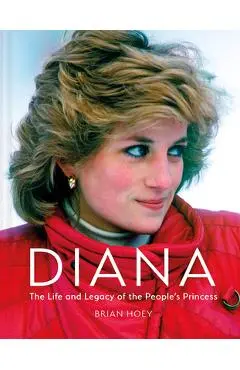 Diana: The Life and Legacy of the People's Princess - Brian Hoey