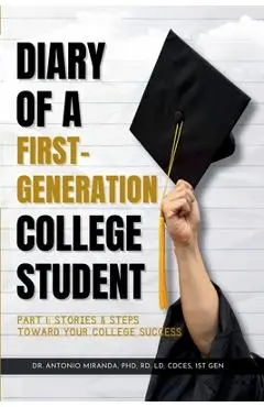 Diary of a First-Generation College Student Part I: Stories & Steps Toward Your College Success - Antonio Miranda