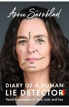 Diary of a Human Lie Detector: Facial Expressions in Love, Lust, and Lies - Annie Sarnblad