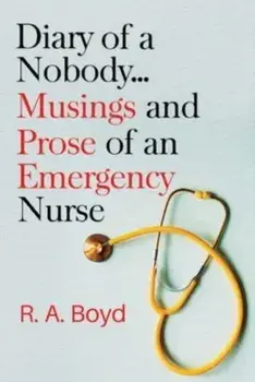 Diary of a Nobody... Musings and Prose of an Emergency Nurse, Paperback/R. A. Boyd