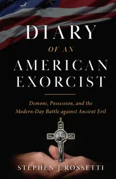 Diary of an American Exorcist: Demons, Possession, and the Modern-Day Battle Against Ancient Evil, Hardcover/Msgr Stephen Rossetti
