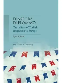 Diaspora Diplomacy. The Politics of Turkish Emigration to Europe, Paperback/Ayca Arkilic