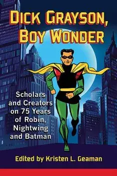 Dick Grayson, Boy Wonder: Scholars and Creators on 75 Years of Robin, Nightwing and Batman, Paperback/Kristen L. Geaman