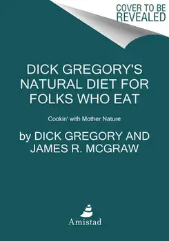 Dick Gregory's Natural Diet for Folks Who Eat: Cookin' with Mother Nature, Paperback/Dick Gregory
