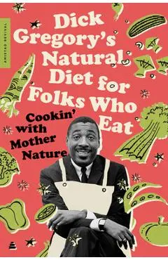 Dick Gregory's Natural Diet for Folks Who Eat: Cookin' with Mother Nature - Dick Gregory