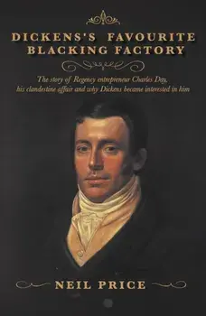 Dickens's Favourite Blacking Factory. The story of Regency entrepreneur Charles Day, his clandestine affair and why Charles Dickens became interested in him, Paperback/Neil Price