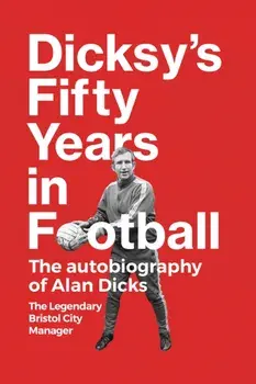 Dicksy's Fifty Years in Football. The Autobiography of Alan Dicks, Hardback/Alan Dicks