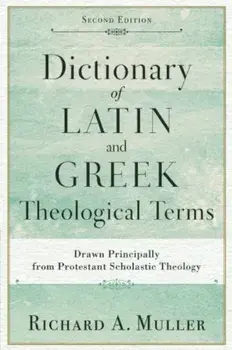 Dictionary of Latin and Greek Theological Terms: Drawn Principally from Protestant Scholastic Theology, Paperback/Richard A. Muller