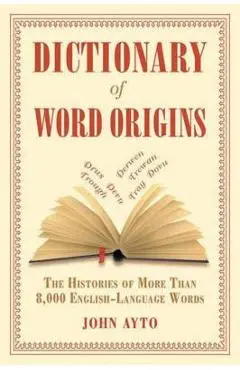 Dictionary of Word Origins: The Histories of More Than 8,000 English-Language Words - John Ayto