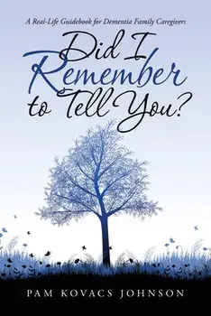 Did I Remember to Tell You?: A Real-Life Guidebook for Dementia Family Caregivers, Paperback/Pam Kovacs Johnson