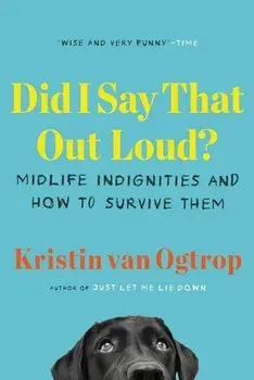 Did I Say That Out Loud?: Midlife Indignities and How to Survive Them, Paperback/Kristin Van Ogtrop