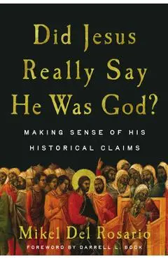 Did Jesus Really Say He Was God?: Making Sense of His Historical Claims - Mikel Del Rosario