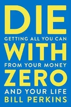 Die with Zero: Getting All You Can from Your Money and Your Life, Paperback/Bill Perkins