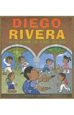 Diego Rivera: His World and Ours - Duncan Tonatiuh