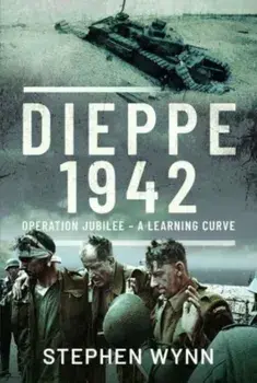 Dieppe 1942. Operation Jubilee A Learning Curve, Hardback/Stephen Wynn