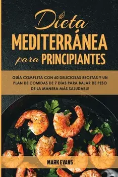 Dieta Mediterránea Para Principiantes: Guía Completa Con 60 Deliciosas Recetas Y Un Plan De Comidas De 7 Días Para Bajar De Peso De La Manera Más Salu/Mark Evans