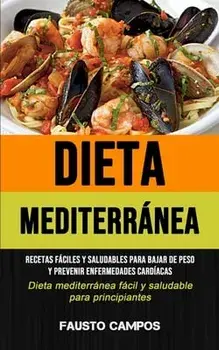 Dieta Mediterránea: Recetas fáciles y saludables para bajar de peso y prevenir enfermedades cardíacas (Dieta mediterránea fácil y saludabl/Fausto Campos